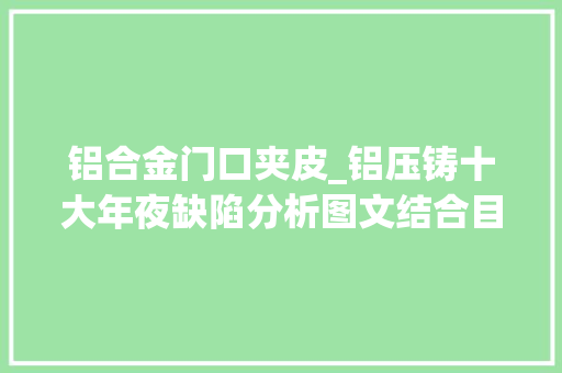 铝合金门口夹皮_铝压铸十大年夜缺陷分析图文结合目即成诵