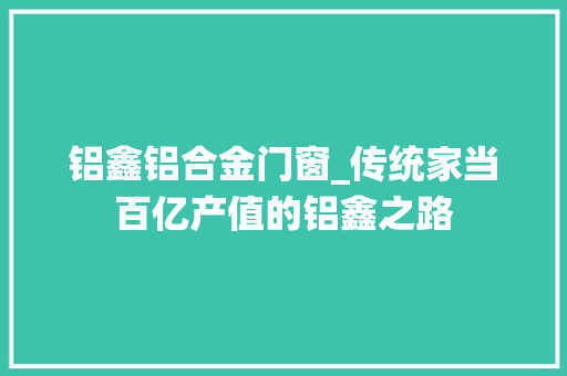 铝鑫铝合金门窗_传统家当百亿产值的铝鑫之路