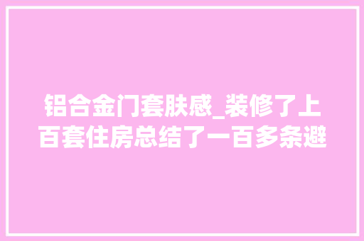 铝合金门套肤感_装修了上百套住房总结了一百多条避坑经验分享给大年夜家 塑钢门