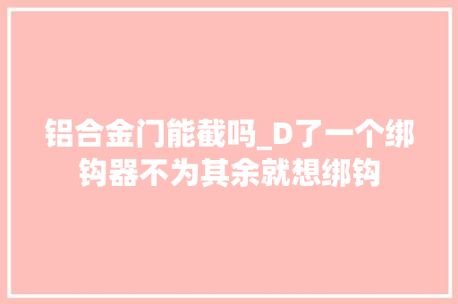 铝合金门能截吗_D了一个绑钩器不为其余就想绑钩