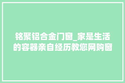 铭聚铝合金门窗_家是生活的容器亲自经历教您网购窗帘若何避坑防忽悠