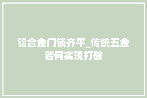 铝合金门锁齐平_传统五金若何实现打破