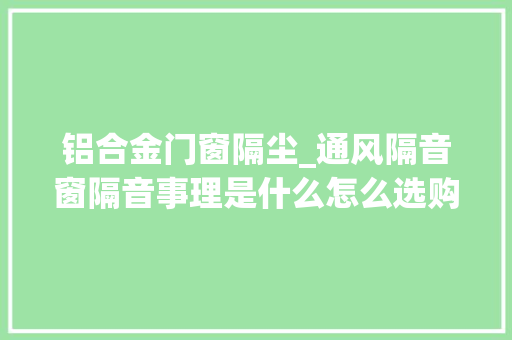 铝合金门窗隔尘_通风隔音窗隔音事理是什么怎么选购优点是什么