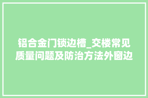 铝合金门锁边槽_交楼常见质量问题及防治方法外窗边渗漏水