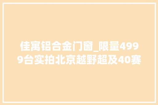 佳寓铝合金门窗_限量4999台实拍北京越野超及40赛博朋克范实足 滑动门