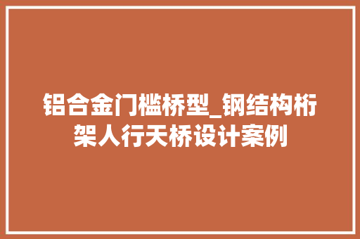 铝合金门槛桥型_钢结构桁架人行天桥设计案例