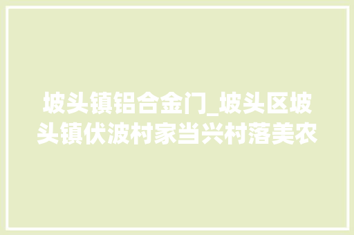 坡头镇铝合金门_坡头区坡头镇伏波村家当兴村落美农民富