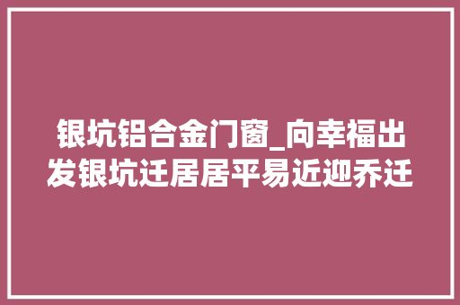 银坑铝合金门窗_向幸福出发银坑迁居居平易近迎乔迁之喜