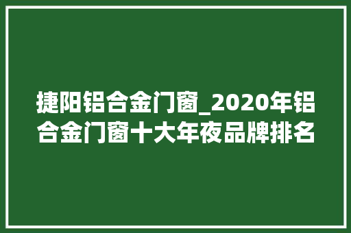 捷阳铝合金门窗_2020年铝合金门窗十大年夜品牌排名