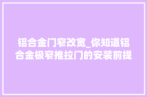 铝合金门窄改宽_你知道铝合金极窄推拉门的安装前提都有哪些吗