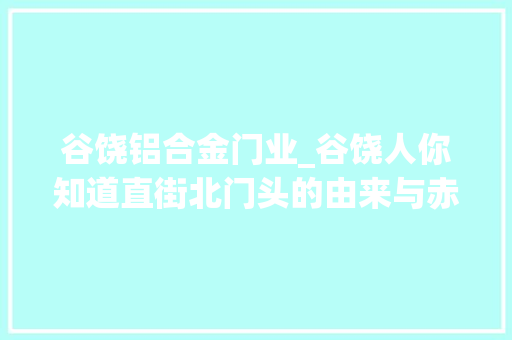 谷饶铝合金门业_谷饶人你知道直街北门头的由来与赤寮上堡老寨有几个寨门吗