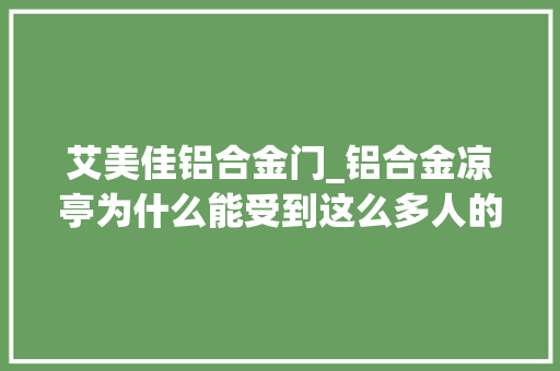 艾美佳铝合金门_铝合金凉亭为什么能受到这么多人的喜好 防火门