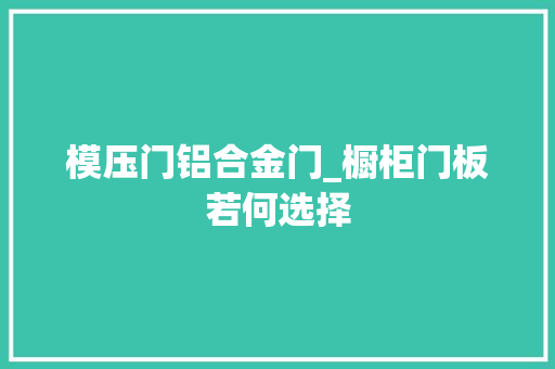 模压门铝合金门_橱柜门板若何选择