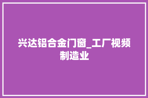 兴达铝合金门窗_工厂视频制造业