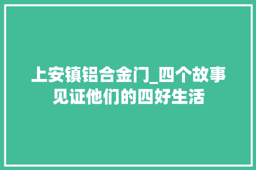 上安镇铝合金门_四个故事见证他们的四好生活