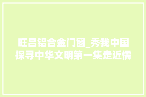 旺吕铝合金门窗_秀我中国探寻中华文明第一集走近儒藏 铝合金门