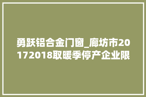 勇跃铝合金门窗_廊坊市20172018取暖季停产企业限产企业名单公布