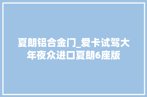 夏朗铝合金门_爱卡试驾大年夜众进口夏朗6座版