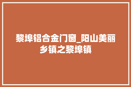 黎埠铝合金门窗_阳山美丽乡镇之黎埠镇