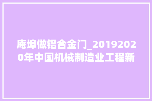 庵埠做铝合金门_20192020年中国机械制造业工程新建项目工程信息汇总