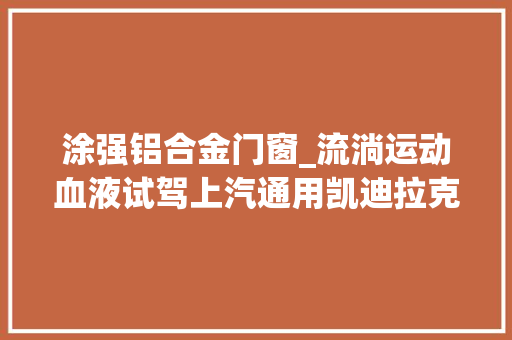 涂强铝合金门窗_流淌运动血液试驾上汽通用凯迪拉克XT4 滑动门