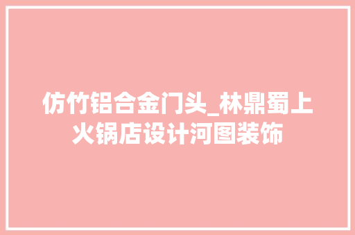 仿竹铝合金门头_林鼎蜀上火锅店设计河图装饰