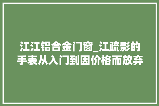 江江铝合金门窗_江疏影的手表从入门到因价格而放弃