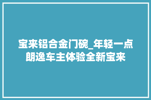 宝来铝合金门碗_年轻一点朗逸车主体验全新宝来