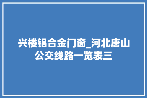 兴楼铝合金门窗_河北唐山公交线路一览表三
