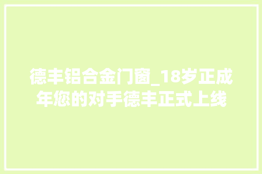 德丰铝合金门窗_18岁正成年您的对手德丰正式上线