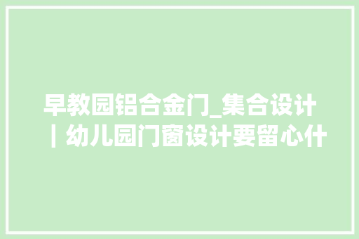 早教园铝合金门_集合设计｜幼儿园门窗设计要留心什么