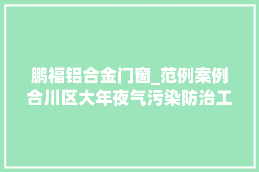 鹏福铝合金门窗_范例案例合川区大年夜气污染防治工作推进不力