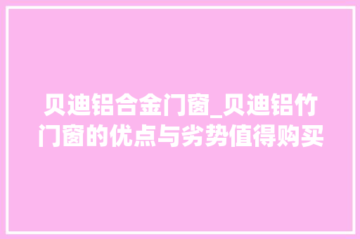 贝迪铝合金门窗_贝迪铝竹门窗的优点与劣势值得购买吗