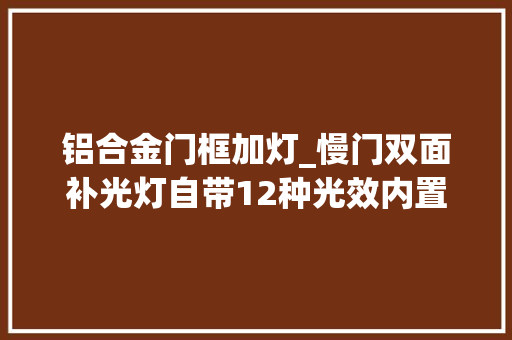 铝合金门框加灯_慢门双面补光灯自带12种光效内置锂电池功率全开