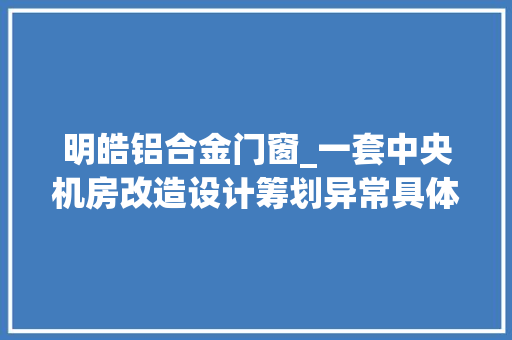 明皓铝合金门窗_一套中央机房改造设计筹划异常具体值得下载进修