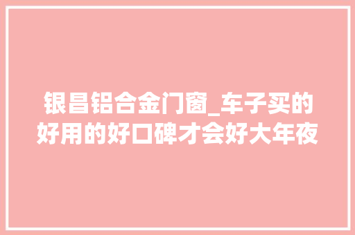银昌铝合金门窗_车子买的好用的好口碑才会好大年夜单桥