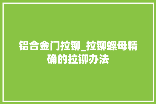 铝合金门拉铆_拉铆螺母精确的拉铆办法