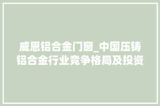 威恩铝合金门窗_中国压铸铝合金行业竞争格局及投资机遇研究申报20242030年 玻璃门