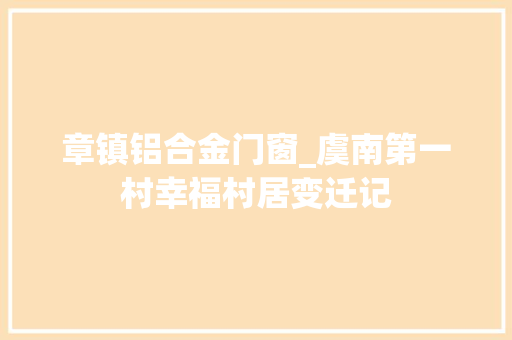 章镇铝合金门窗_虞南第一村幸福村居变迁记 实木门