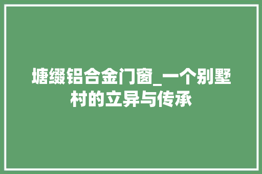 塘缀铝合金门窗_一个别墅村的立异与传承
