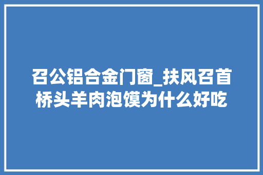 召公铝合金门窗_扶风召首桥头羊肉泡馍为什么好吃 复合门