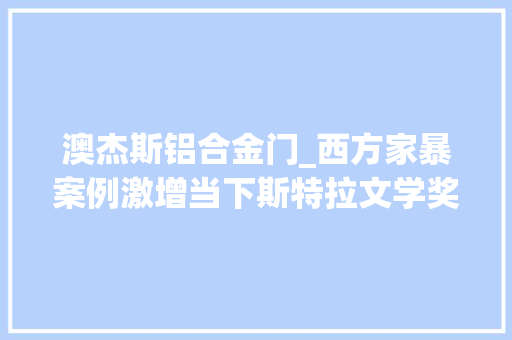 澳杰斯铝合金门_西方家暴案例激增当下斯特拉文学奖颁给家暴查询访问报道