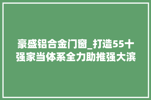 豪盛铝合金门窗_打造55十强家当体系全力助推强大滨州培植