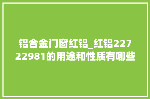 铝合金门窗红铝_红铝22722981的用途和性质有哪些
