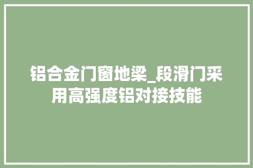 铝合金门窗地梁_段滑门采用高强度铝对接技能