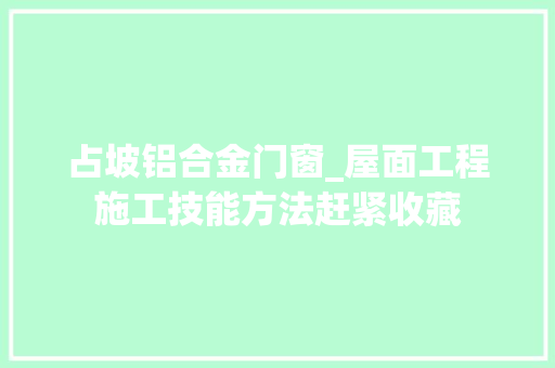 占坡铝合金门窗_屋面工程施工技能方法赶紧收藏