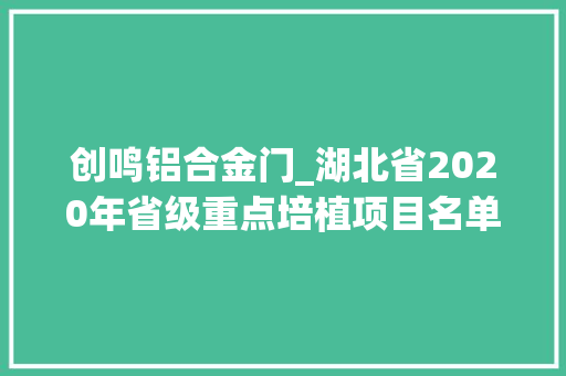 创鸣铝合金门_湖北省2020年省级重点培植项目名单