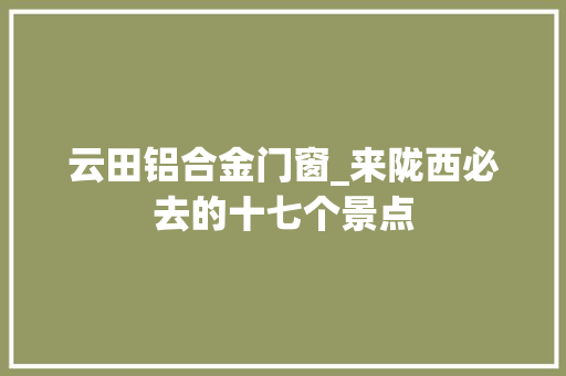 云田铝合金门窗_来陇西必去的十七个景点