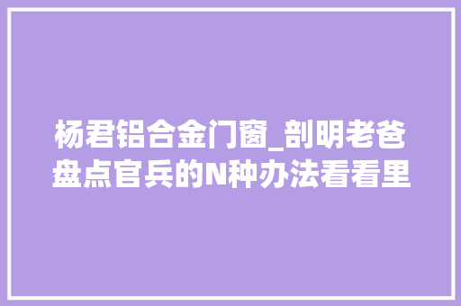 杨君铝合金门窗_剖明老爸盘点官兵的N种办法看看里面都有谁