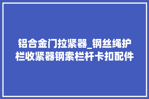 铝合金门拉紧器_钢丝绳护栏收紧器钢索栏杆卡扣配件304材质各规格钢丝绳